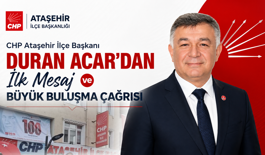 CHP Ataşehir İlçe Başkanı Duran Acar’dan İlk Mesaj ve Büyük Buluşma Çağrısı