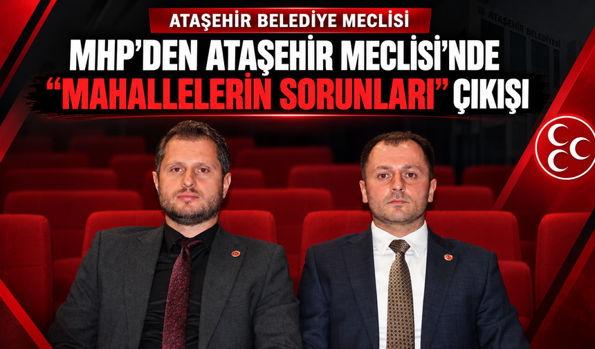 MHP’den Ataşehir Meclisi’nde “Mahallelerin Sorunları” çıkışı