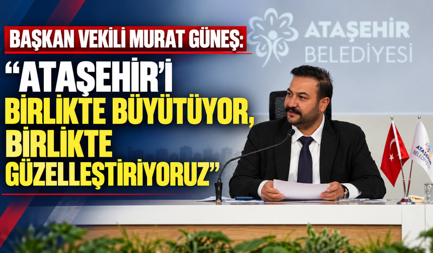 Murat Güneş: “Ataşehir’i Birlikte Büyütüyor, Birlikte Güzelleştiriyoruz”