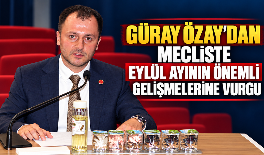 Güray Özay’dan Mecliste Eylül Ayının Önemli Gelişmelerine Vurgu