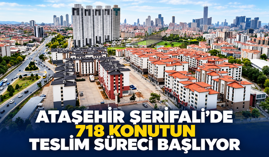 TOKİ tarafından Ataşehir Şerifali’de 718 Konutun Teslim Süreci Başlıyor