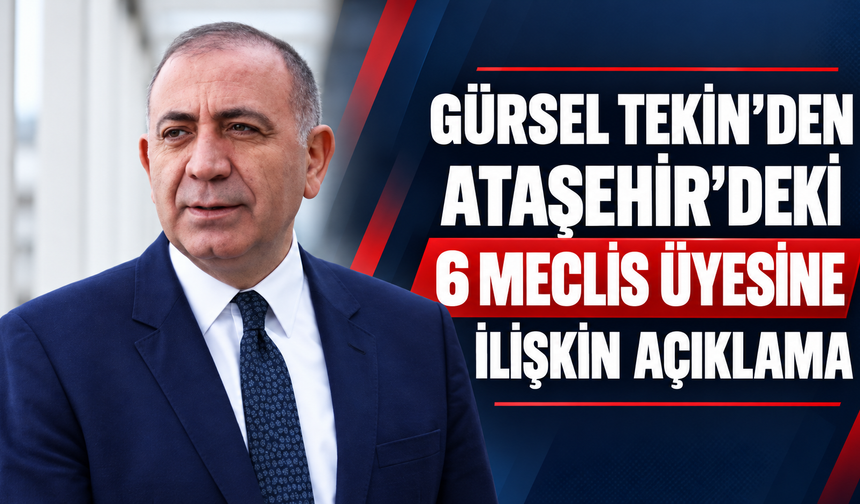 Gürsel Tekin’den Ataşehir’deki 6 meclis üyesine ilişkin açıklama