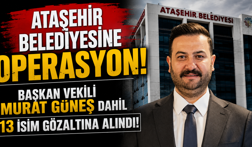 Ataşehir Belediyesi'nde operasyon: Başkan Vekili Murat Güneş dahil 13 kişi gözaltında