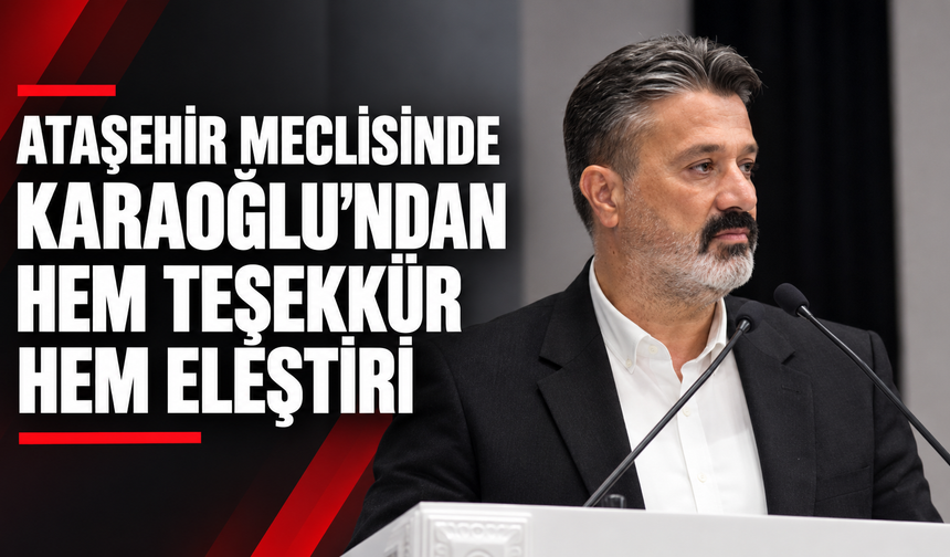 Ataşehir Meclisinde Av. Mustafa Karaoğlu’ndan Hem Teşekkür Hem Eleştiri