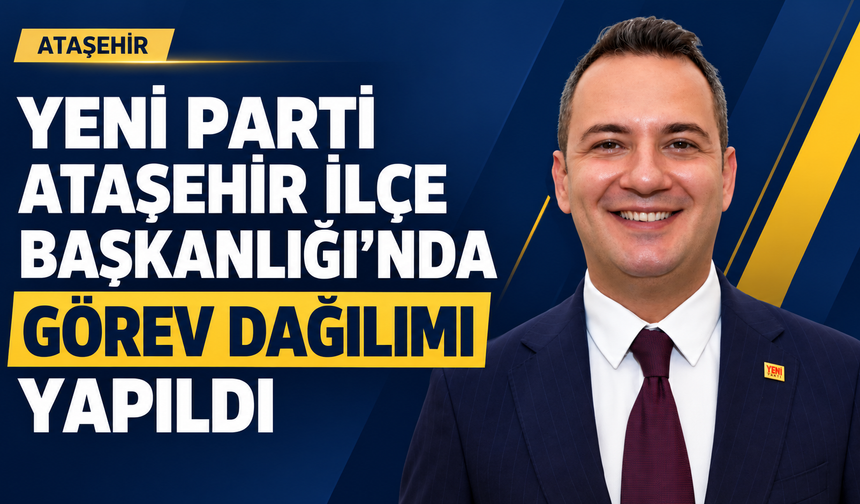 Yeni Parti Ataşehir İlçe Başkanlığı’nda görev dağılımı yapıldı