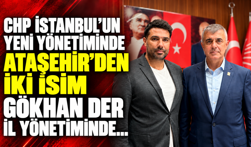 CHP İstanbul’un yeni yönetiminde Ataşehir’den iki isim: Gökhan Der il Yönetiminde...