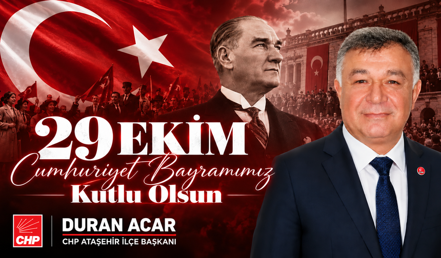 CHP Ataşehir İlçe Başkanı Duran Acar’dan Cumhuriyet’in 103. Yılına Özel Mesaj