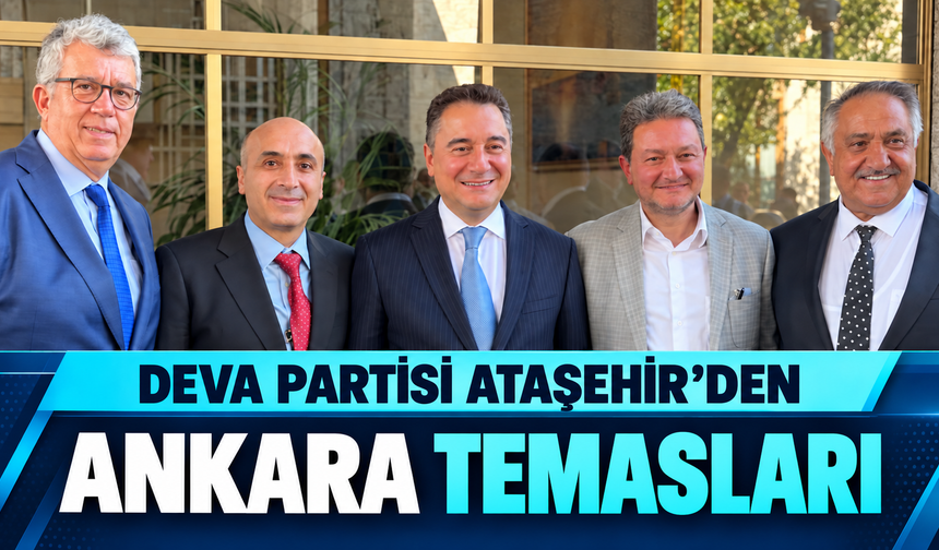 DEVA Partisi Ataşehir İlçe Başkanı Aydın Dağyapan ve ilçe yönetiminin Ankara temasları dikkat çekti