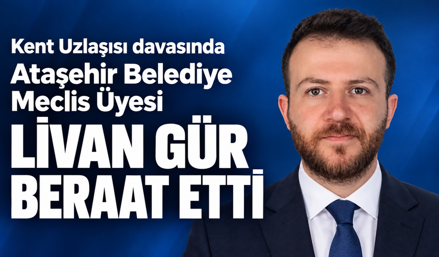 Kent Uzlaşısı davasında Ataşehir Belediye Meclis Üyesi Livan Gür beraat etti