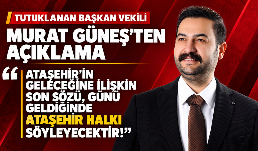 Murat Güneş'ten açıklama: Ataşehir’in geleceğine ilişkin son sözü, günü geldiğinde Ataşehir halkı söyleyecektir!