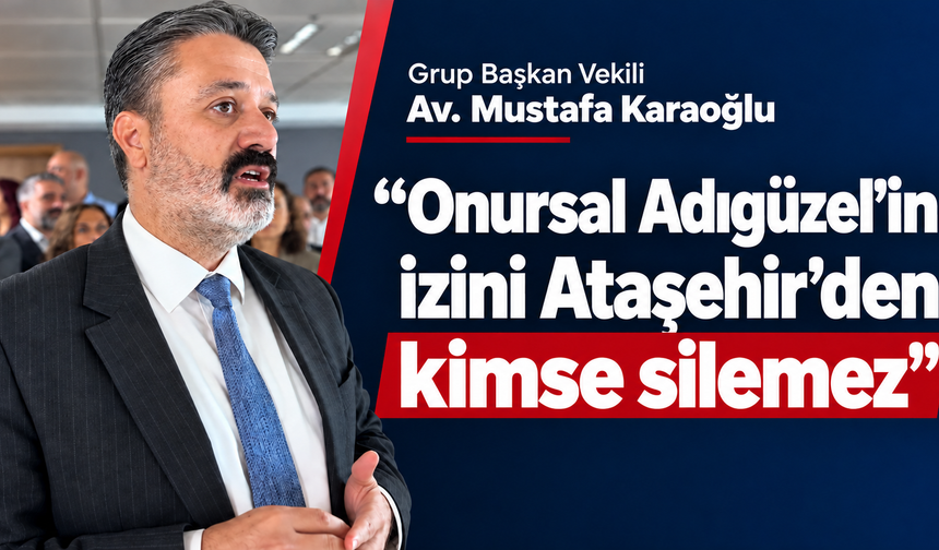 Mustafa Karaoğlu: “Onursal Adıgüzel’in izini Ataşehir’den kimse silemez”