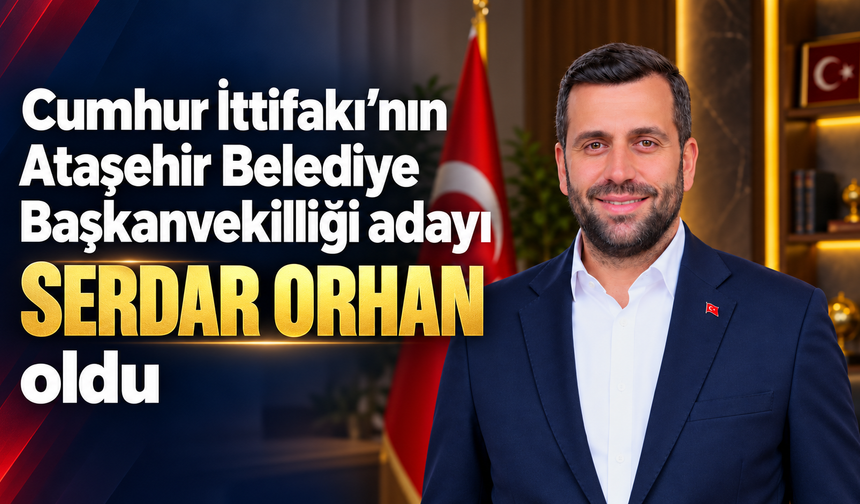 Cumhur İttifakı’nın Ataşehir Belediye Başkanvekilliği adayı Serdar Orhan oldu