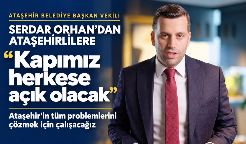 Ataşehir Belediye Başkan Vekili Serdar Orhan’dan Ataşehirlilere: “Kapımız herkese açık olacak”