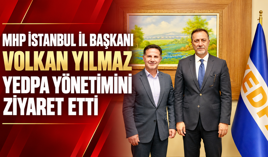 MHP İstanbul İl Başkanı Volkan Yılmaz’dan YEDPA’ya ziyaret